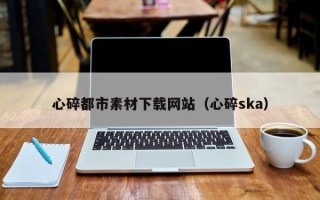 保亭心碎都市素材下载网站（心碎ska）